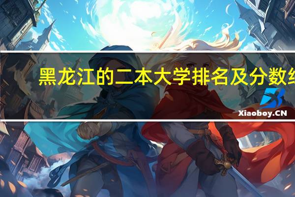黑龙江的二本大学排名及分数线