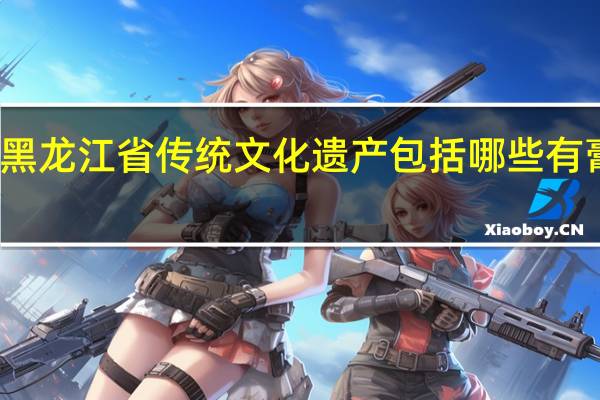 黑龙江省传统文化遗产包括哪些有膏药吗