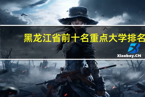 黑龙江省前十名重点大学排名
