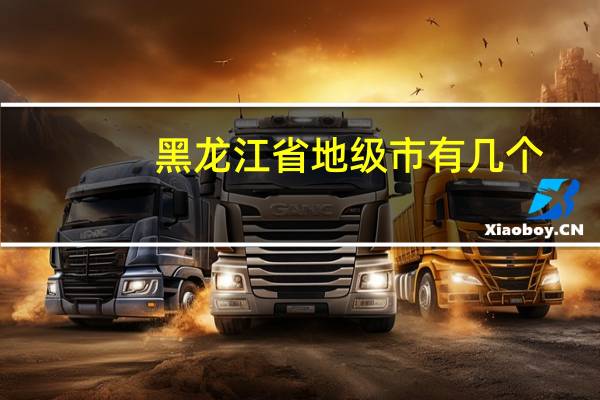 黑龙江省地级市有几个（黑龙江地级市有哪些）