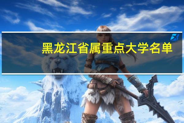 黑龙江省属重点大学名单