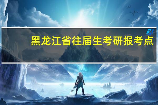黑龙江省往届生考研报考点