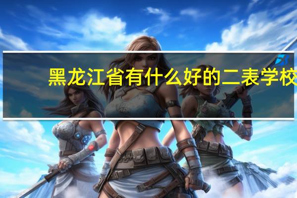 黑龙江省有什么好的二表学校