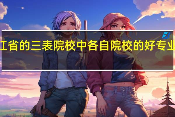黑龙江省的三表院校中 各自院校的好专业是什么！~