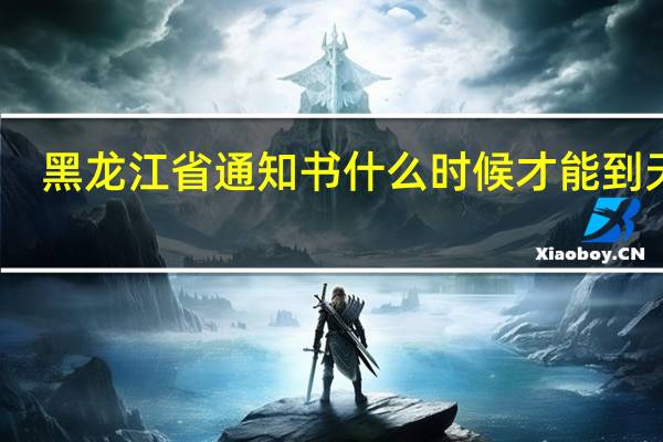 黑龙江省通知书什么时候才能到天津
