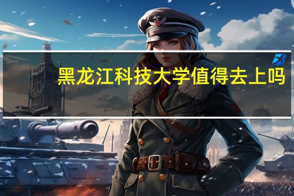 黑龙江科技大学值得去上吗