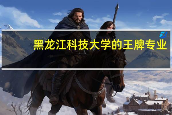 黑龙江科技大学的王牌专业