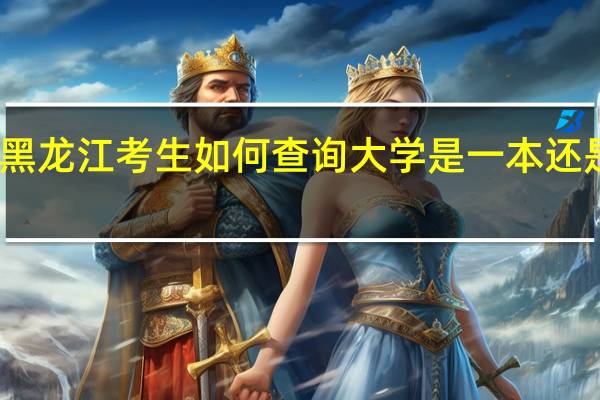 黑龙江考生如何查询大学是一本还是二本