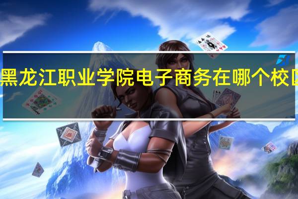 黑龙江职业学院电子商务在哪个校区就读