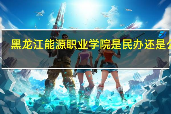 黑龙江能源职业学院是民办还是公办