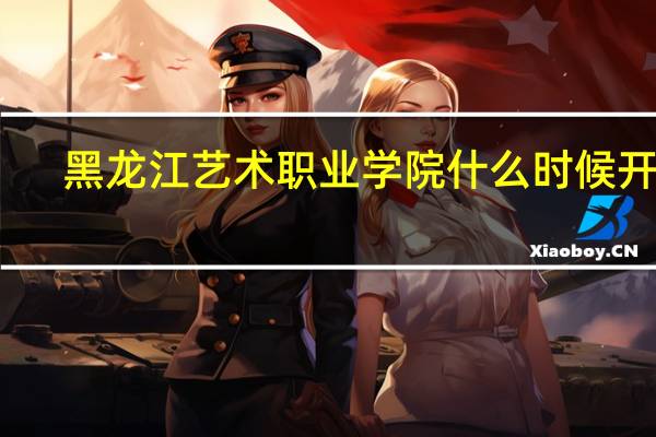 黑龙江艺术职业学院什么时候开学