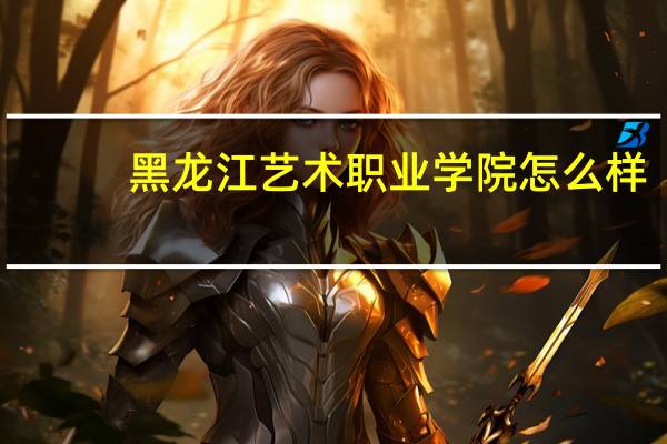 黑龙江艺术职业学院怎么样