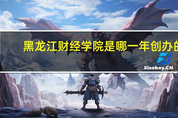 黑龙江财经学院是哪一年创办的