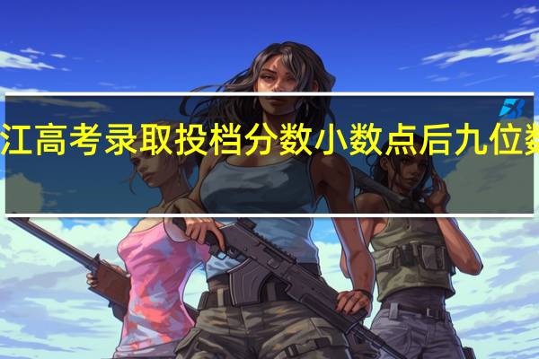黑龙江高考录取投档分数小数点后九位数什么意思
