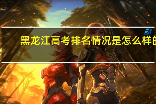 黑龙江高考排名情况是怎么样的