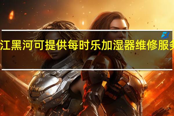 黑龙江黑河可提供每时乐加湿器维修服务地址在哪
