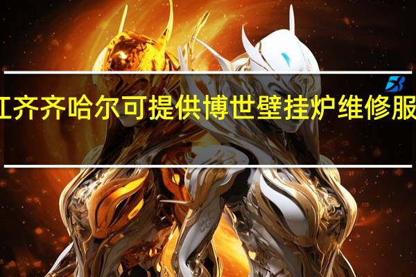 黑龙江齐齐哈尔可提供博世壁挂炉维修服务地址在哪