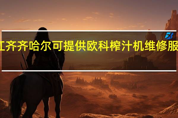 黑龙江齐齐哈尔可提供欧科榨汁机维修服务地址在哪