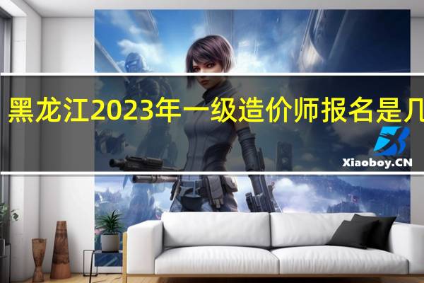 黑龙江2023年一级造价师报名是几月份