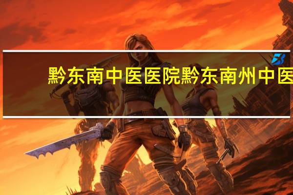 黔东南中医医院 黔东南州中医骨科医院哪家好