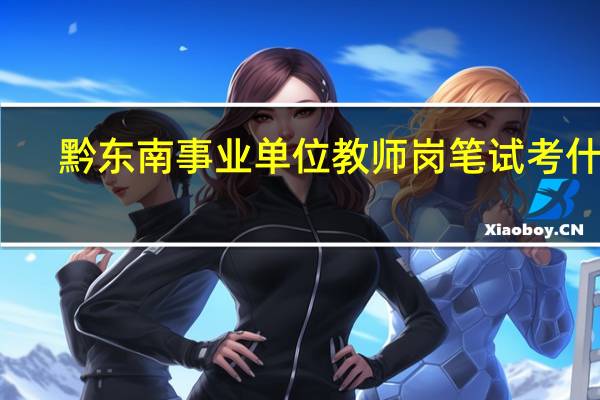 黔东南事业单位教师岗笔试考什么