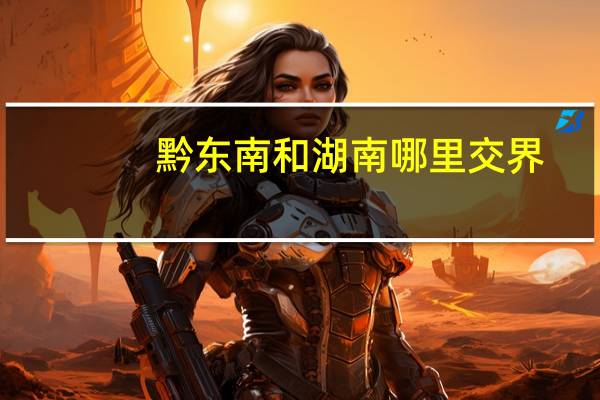 黔东南和湖南哪里交界
