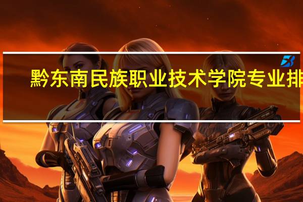 黔东南民族职业技术学院专业排名