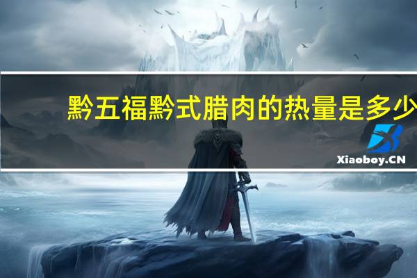 黔五福 黔式腊肉的热量是多少