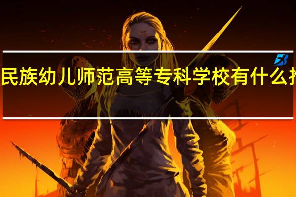 黔南民族幼儿师范高等专科学校有什么推荐的专业