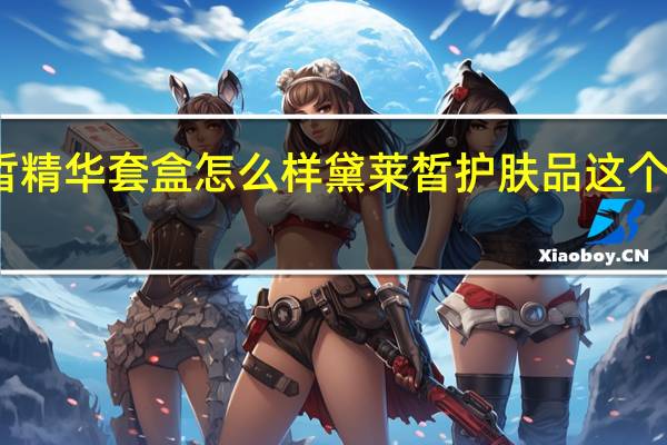 黛莱皙精华套盒怎么样 黛莱皙护肤品这个牌子怎么样