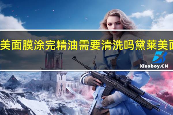 黛莱美面膜涂完精油需要清洗吗 黛莱美面膜怎么样