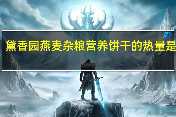 黛香园 燕麦杂粮营养饼干的热量是多少