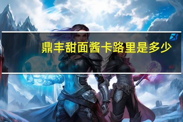 鼎丰甜面酱卡路里是多少