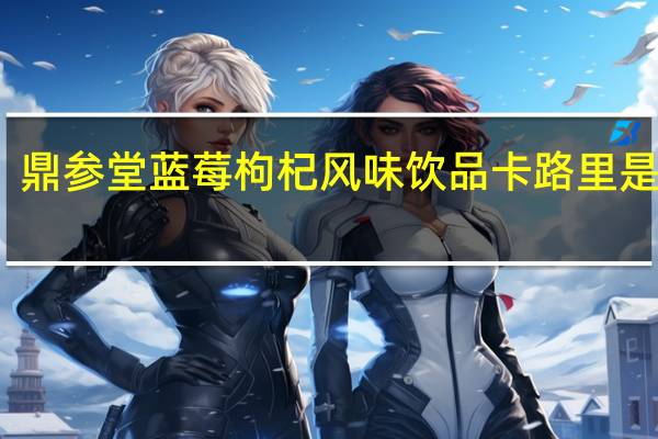 鼎参堂 蓝莓枸杞风味饮品卡路里是多少