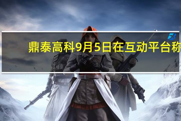 鼎泰高科9月5日在互动平台称：公司的产品目前并未直接应用于华为终端