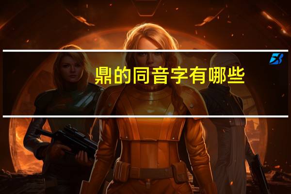 鼎的同音字有哪些