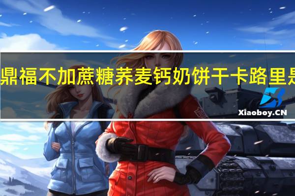 鼎福 不加蔗糖荞麦钙奶饼干卡路里是多少