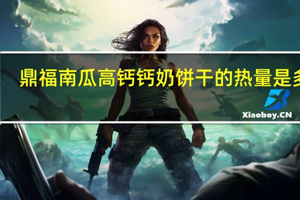 鼎福 南瓜高钙钙奶饼干的热量是多少