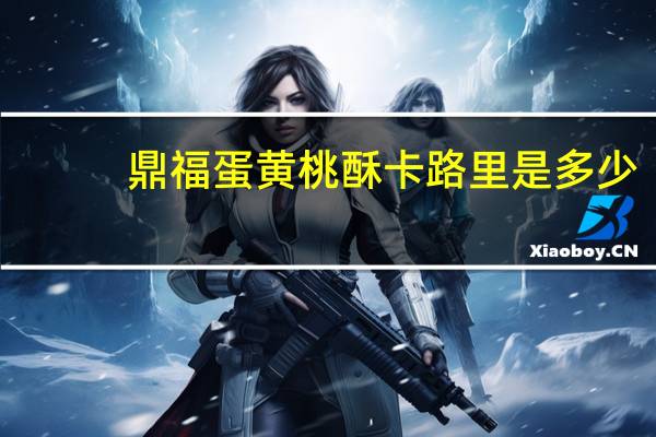 鼎福 蛋黄桃酥卡路里是多少