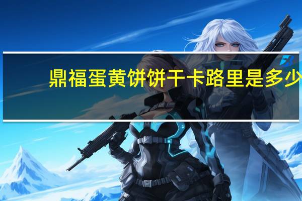鼎福 蛋黄饼饼干卡路里是多少