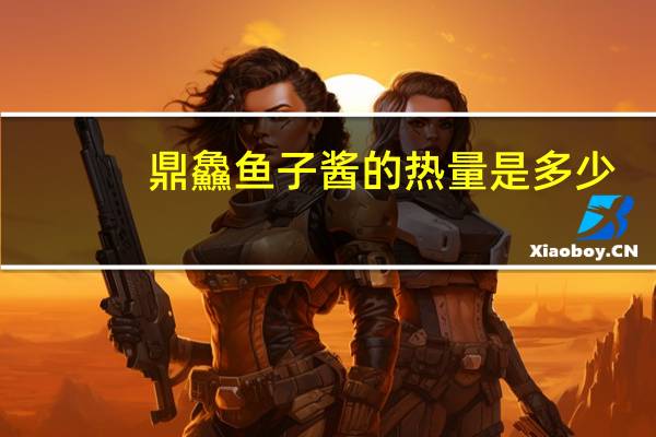 鼎鱻 鱼子酱的热量是多少
