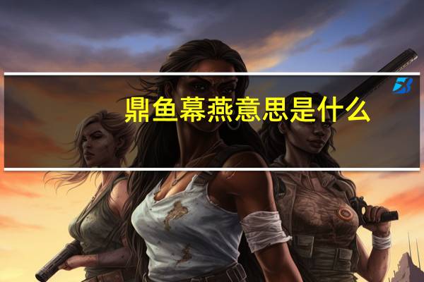 鼎鱼幕燕意思是什么