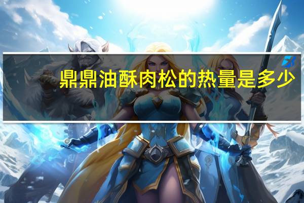 鼎鼎 油酥肉松的热量是多少