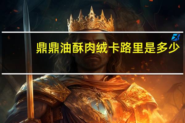 鼎鼎 油酥肉绒卡路里是多少