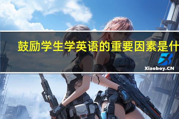 鼓励学生学英语的重要因素是什么