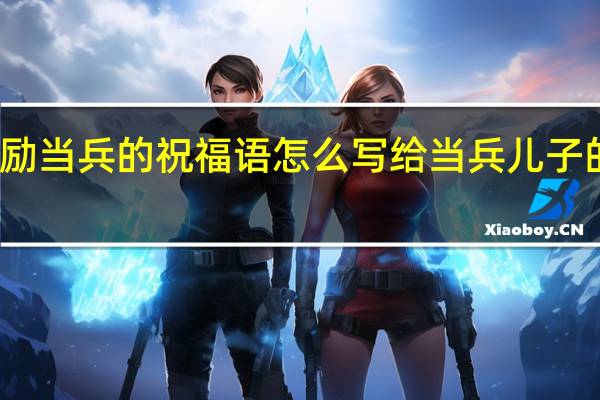 鼓励当兵的祝福语怎么写 给当兵儿子的祝福语