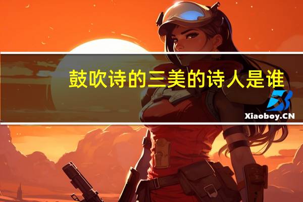 鼓吹诗的三美的诗人是谁（鼓吹）