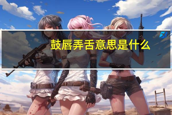 鼓唇弄舌意思是什么