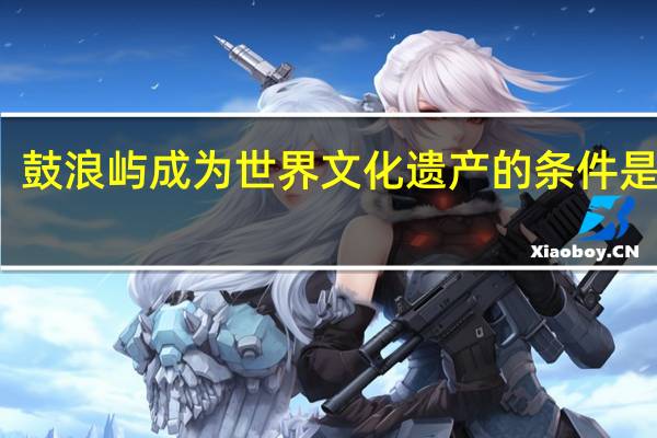 鼓浪屿成为世界文化遗产的条件是什么