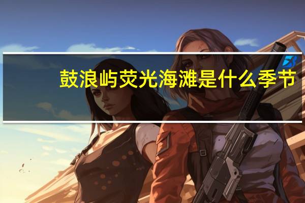 鼓浪屿荧光海滩是什么季节